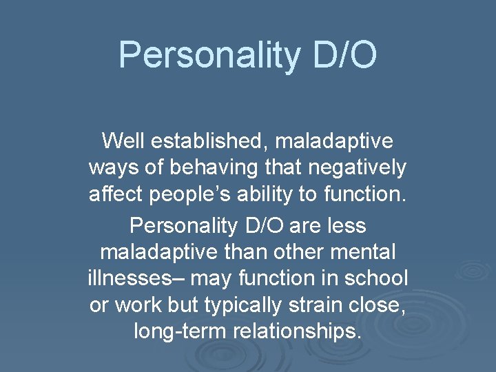 Personality D/O Well established, maladaptive ways of behaving that negatively affect people’s ability to