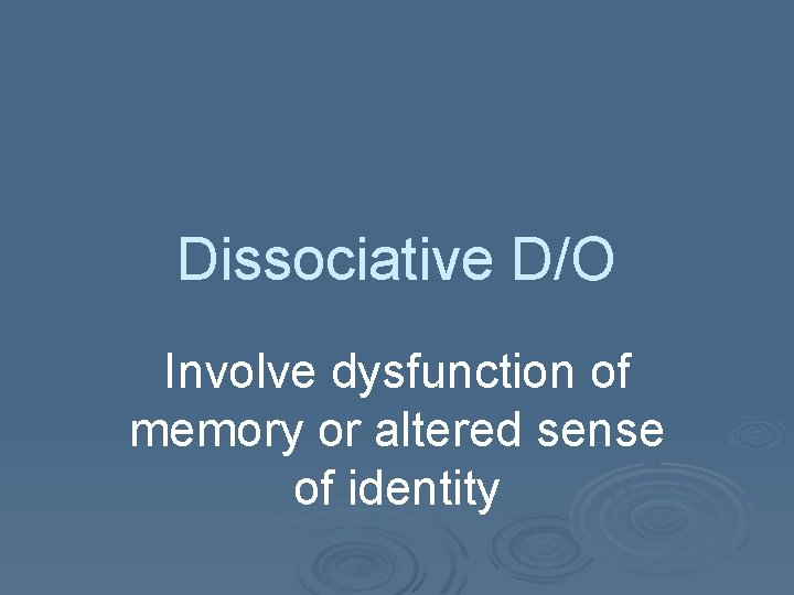 Dissociative D/O Involve dysfunction of memory or altered sense of identity 