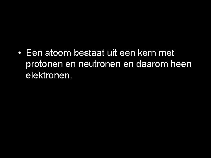  • Een atoom bestaat uit een kern met protonen en neutronen en daarom