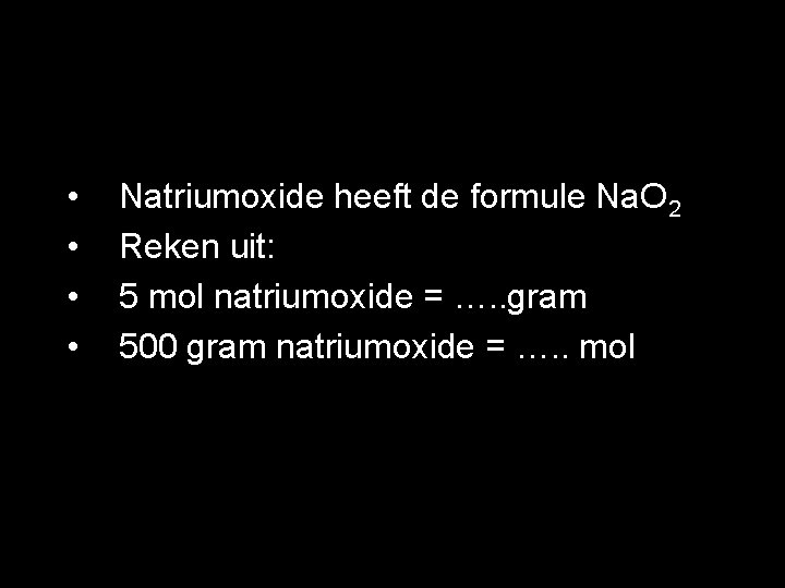  • • Natriumoxide heeft de formule Na. O 2 Reken uit: 5 mol
