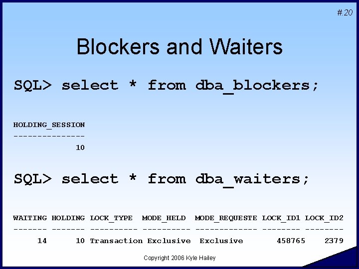 #. 20 Blockers and Waiters SQL> select * from dba_blockers; HOLDING_SESSION -------10 SQL> select
