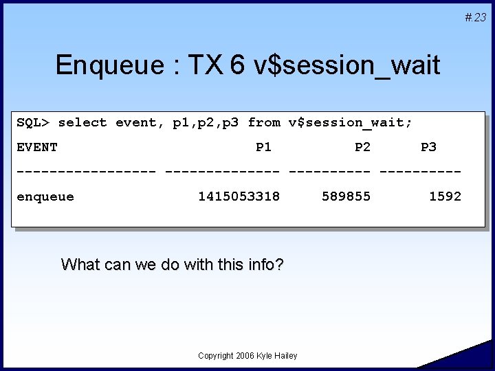 #. 23 Enqueue : TX 6 v$session_wait SQL> select event, p 1, p 2,