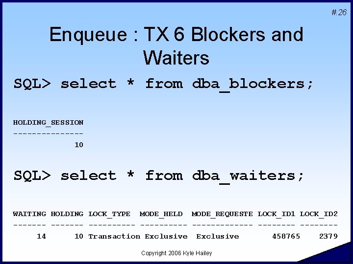 #. 26 Enqueue : TX 6 Blockers and Waiters SQL> select * from dba_blockers;