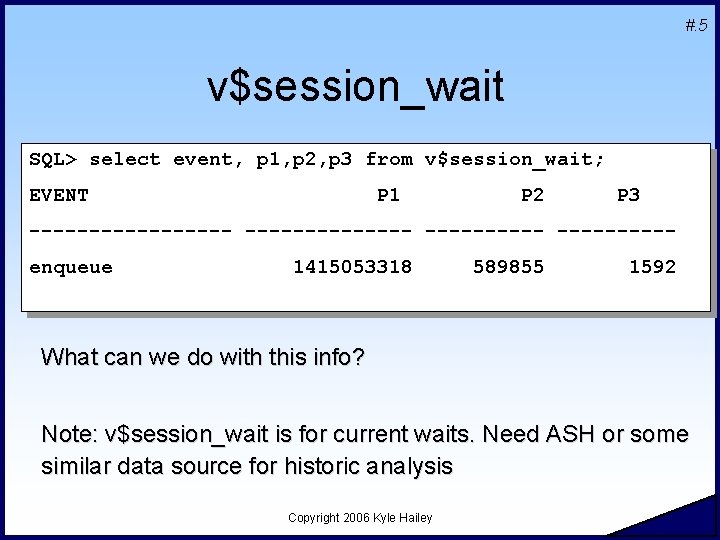 #. 5 v$session_wait SQL> select event, p 1, p 2, p 3 from v$session_wait;