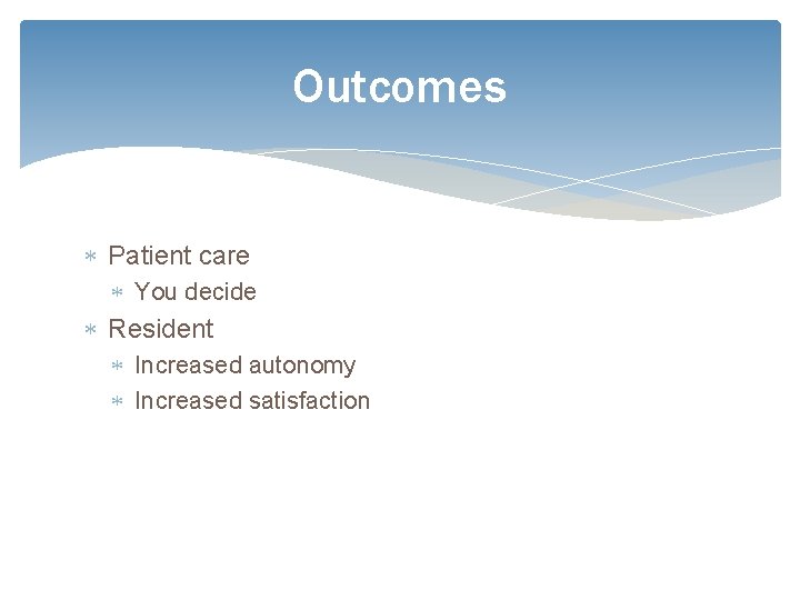 Outcomes Patient care You decide Resident Increased autonomy Increased satisfaction 