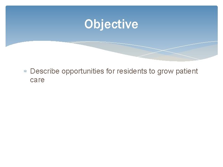 Objective Describe opportunities for residents to grow patient care 