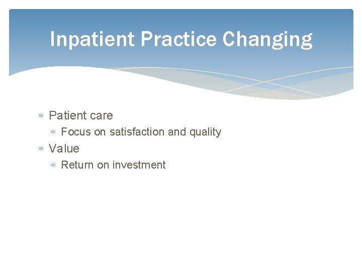 Inpatient Practice Changing Patient care Focus on satisfaction and quality Value Return on investment