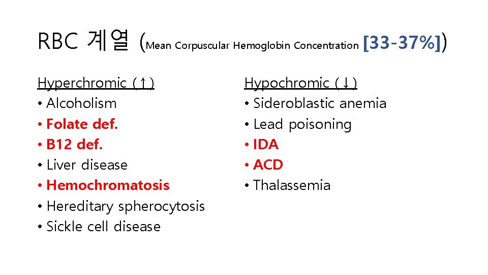 RBC 계열 (Mean Corpuscular Hemoglobin Concentration [33 -37%]) Hyperchromic (↑) • Alcoholism • Folate