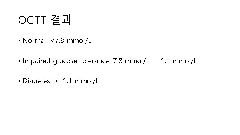 OGTT 결과 • Normal: <7. 8 mmol/L • Impaired glucose tolerance: 7. 8 mmol/L