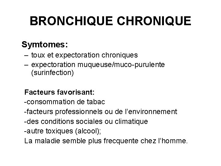 BRONCHIQUE CHRONIQUE Symtomes: – toux et expectoration chroniques – expectoration muqueuse/muco-purulente (surinfection) Facteurs favorisant: