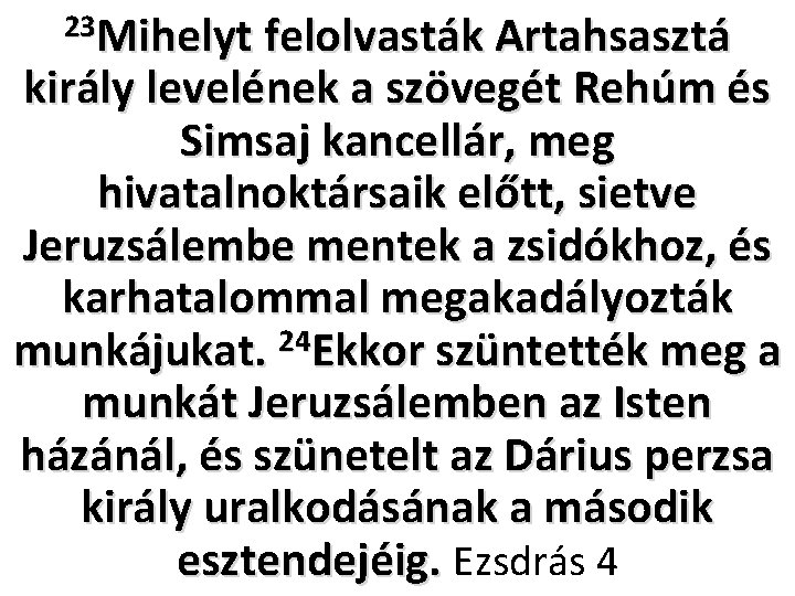 23 Mihelyt felolvasták Artahsasztá király levelének a szövegét Rehúm és Simsaj kancellár, meg hivatalnoktársaik