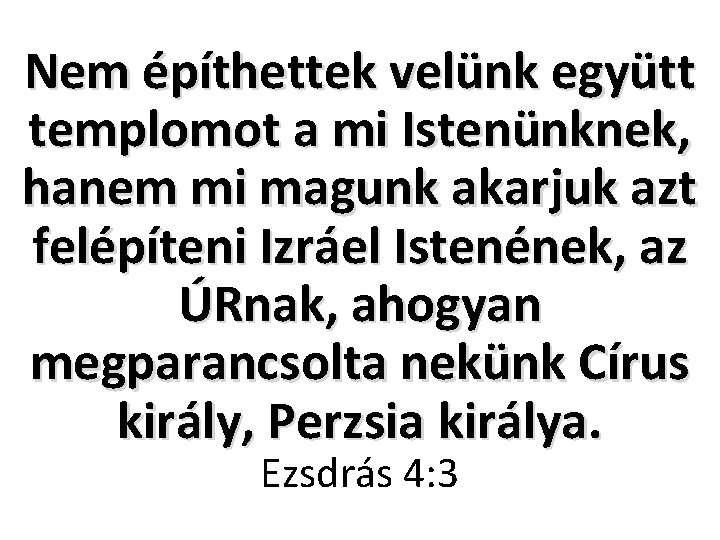 Nem építhettek velünk együtt templomot a mi Istenünknek, hanem mi magunk akarjuk azt felépíteni