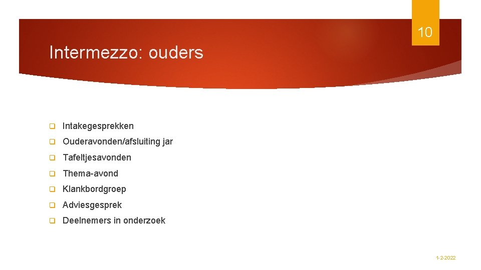 10 Intermezzo: ouders q Intakegesprekken q Ouderavonden/afsluiting jar q Tafeltjesavonden q Thema-avond q Klankbordgroep