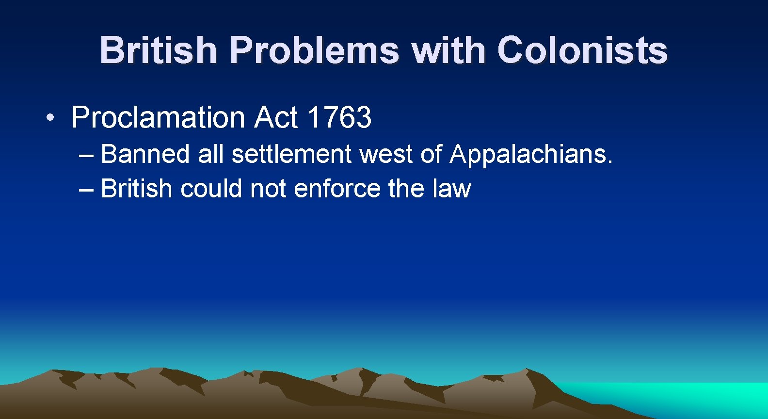 British Problems with Colonists • Proclamation Act 1763 – Banned all settlement west of