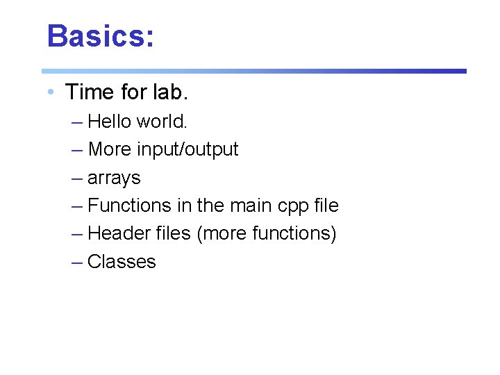 Basics: • Time for lab. – Hello world. – More input/output – arrays –