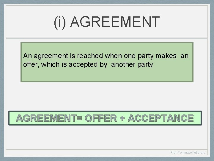 (i) AGREEMENT An agreement is reached when one party makes an offer, which is