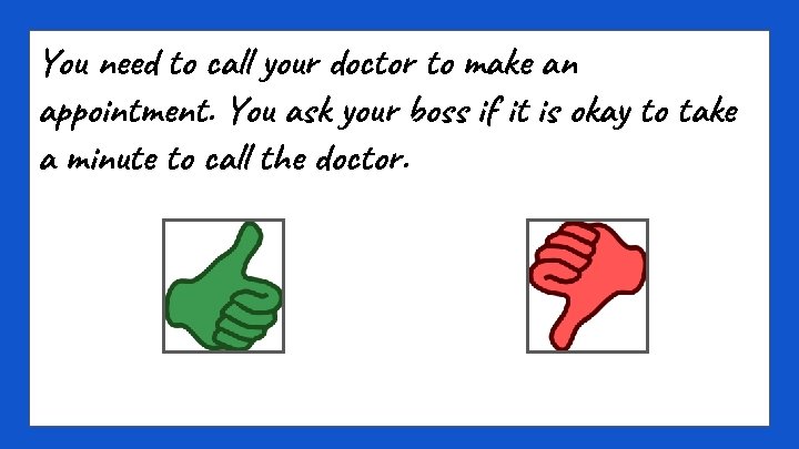 You need to call your doctor to make an appointment. You ask your boss