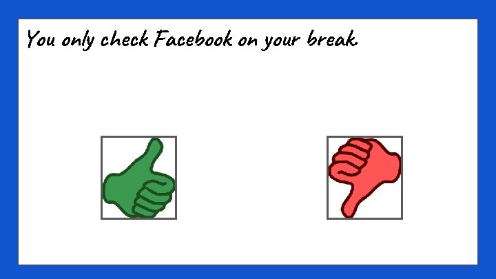 You only check Facebook on your break. 