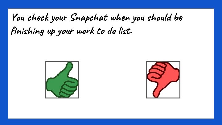 You check your Snapchat when you should be finishing up your work to do