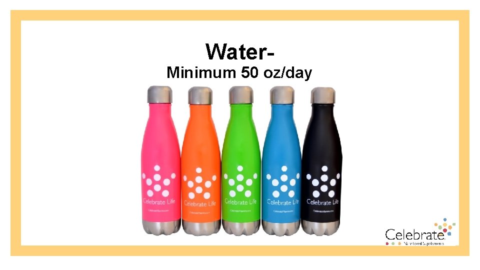 Water- Minimum 50 oz/day 