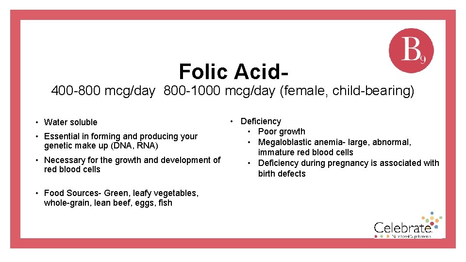 Folic Acid- 400 -800 mcg/day 800 -1000 mcg/day (female, child-bearing) • Water soluble •