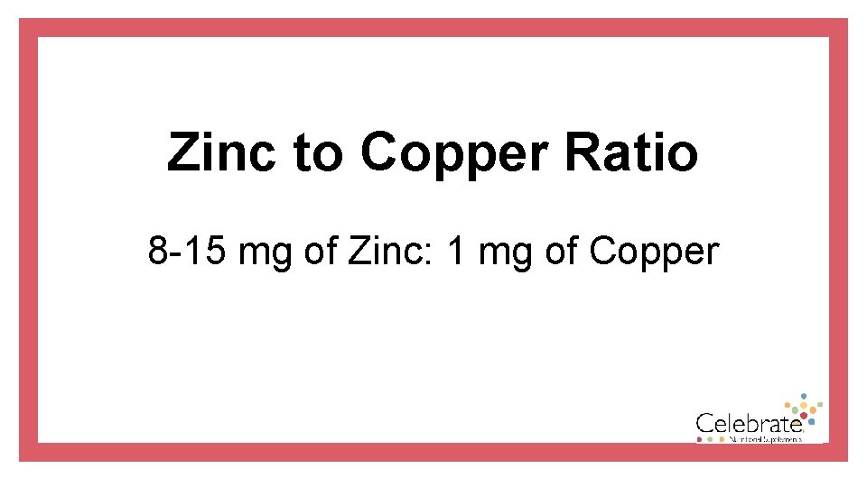 Zinc to Copper Ratio 8 -15 mg of Zinc: 1 mg of Copper 