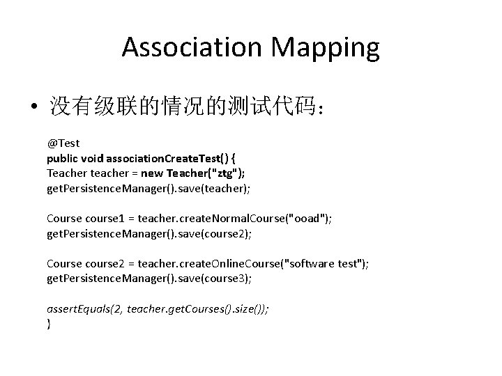 Association Mapping • 没有级联的情况的测试代码： @Test public void association. Create. Test() { Teacher teacher =