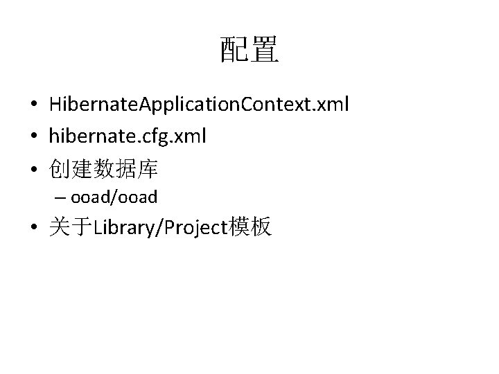 配置 • Hibernate. Application. Context. xml • hibernate. cfg. xml • 创建数据库 – ooad/ooad
