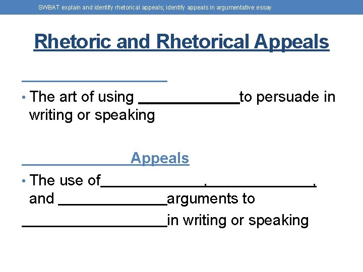 SWBAT explain and identify rhetorical appeals; identify appeals in argumentative essay Rhetoric and Rhetorical