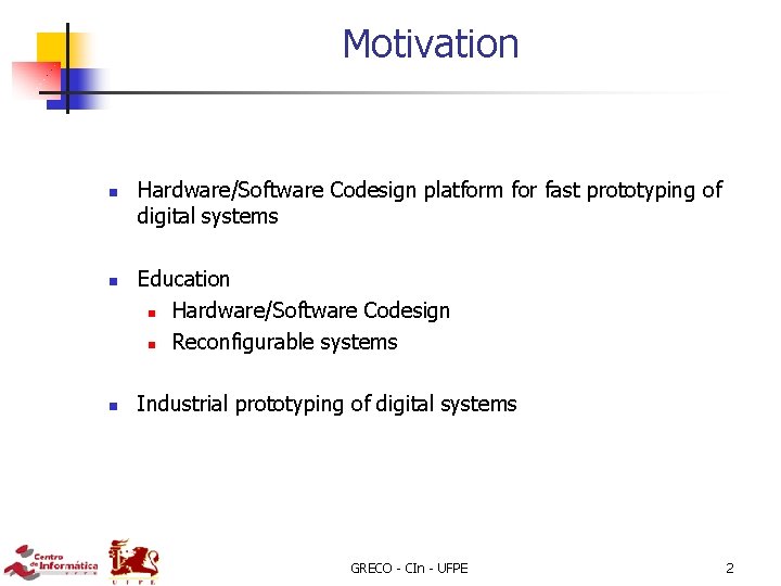 Motivation n Hardware/Software Codesign platform for fast prototyping of digital systems Education n Hardware/Software