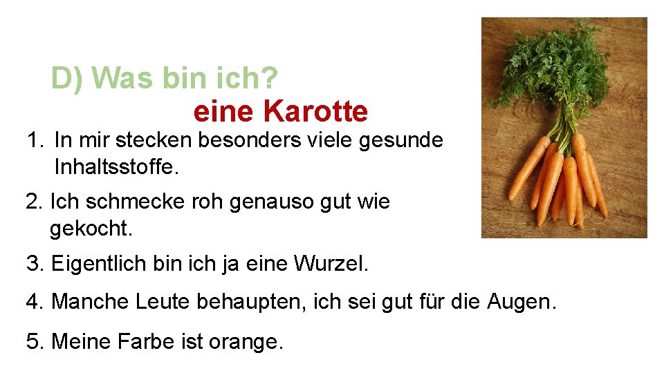 D) Was bin ich? eine Karotte 1. In mir stecken besonders viele gesunde Inhaltsstoffe.