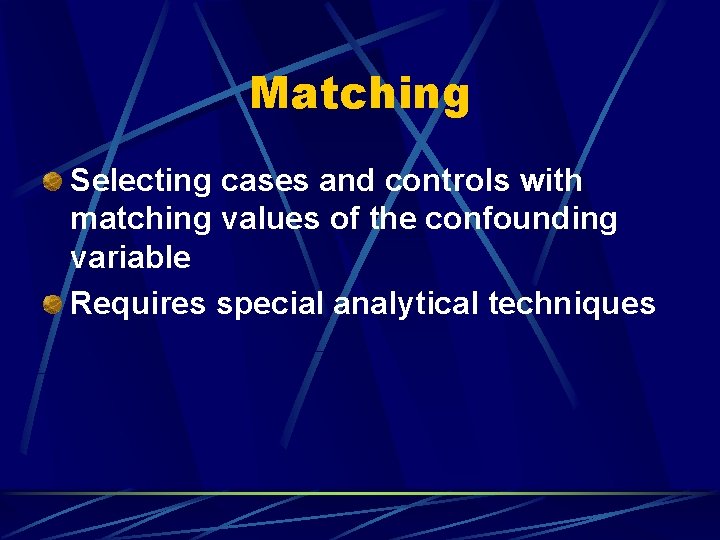 Matching Selecting cases and controls with matching values of the confounding variable Requires special