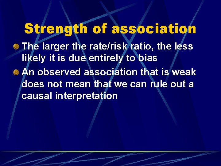 Strength of association The larger the rate/risk ratio, the less likely it is due