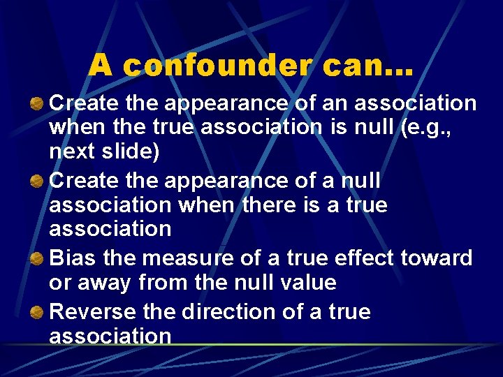 A confounder can… Create the appearance of an association when the true association is