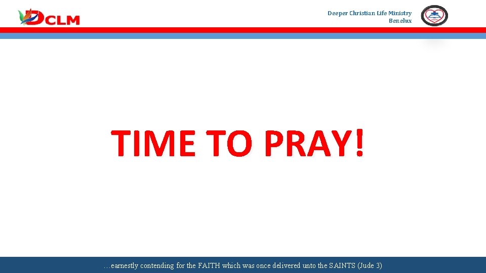 Deeper Christian Life Ministry Benelux TIME TO PRAY! …earnestly contending for the FAITH which