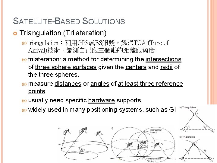 SATELLITE-BASED SOLUTIONS Triangulation (Trilateration) triangulation：利用GPS或BS訊號，透過TOA (Time of Arrival)技術，量測自己跟三個點的距離跟角度 trilateration: a method for determining the