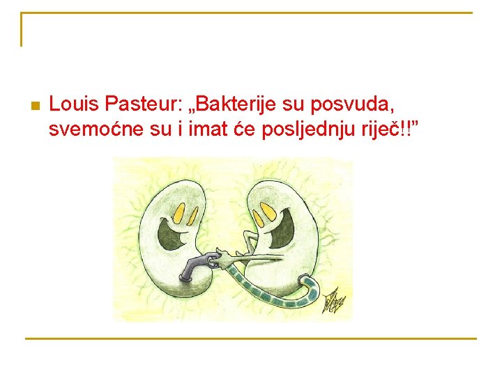 n Louis Pasteur: „Bakterije su posvuda, svemoćne su i imat će posljednju riječ!!” 