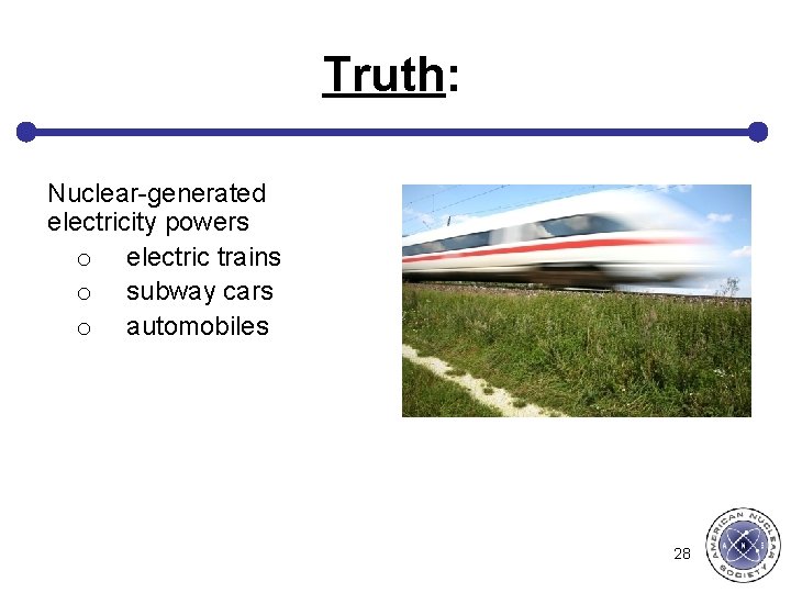 Truth: Nuclear-generated electricity powers o electric trains o subway cars o automobiles 28 