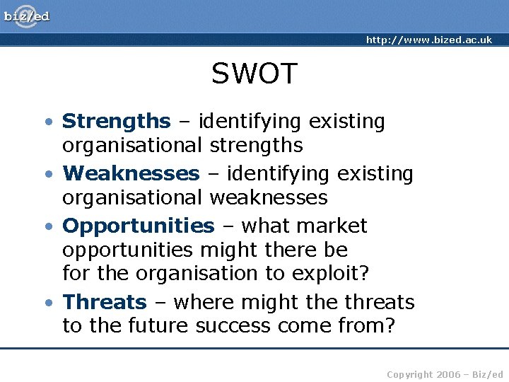 http: //www. bized. ac. uk SWOT • Strengths – identifying existing organisational strengths •