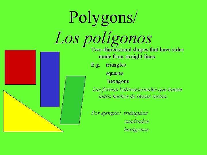 Polygons/ Los polígonos Two-dimensional shapes that have sides made from straight lines. E. g.