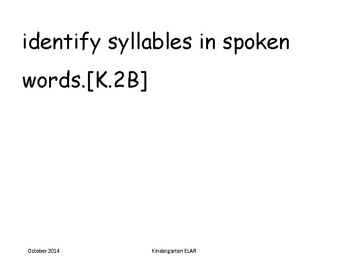 identify syllables in spoken words. [K. 2 B] October 2014 Kindergarten ELAR 