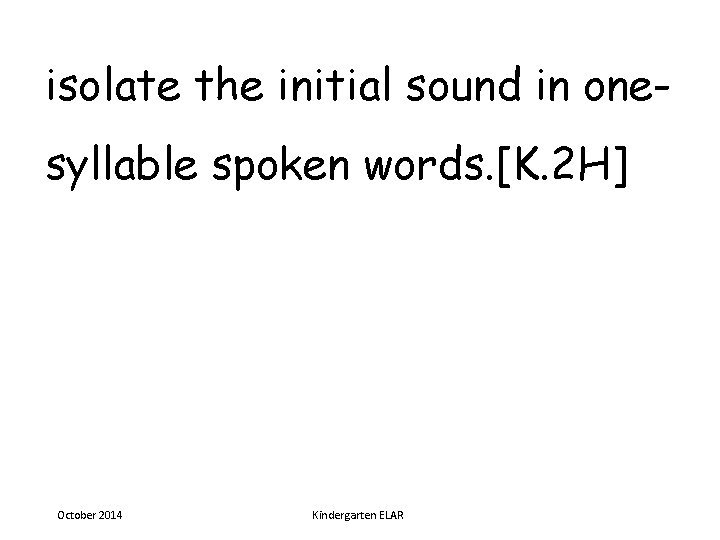 isolate the initial sound in onesyllable spoken words. [K. 2 H] October 2014 Kindergarten