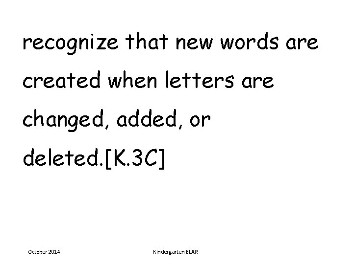 recognize that new words are created when letters are changed, added, or deleted. [K.