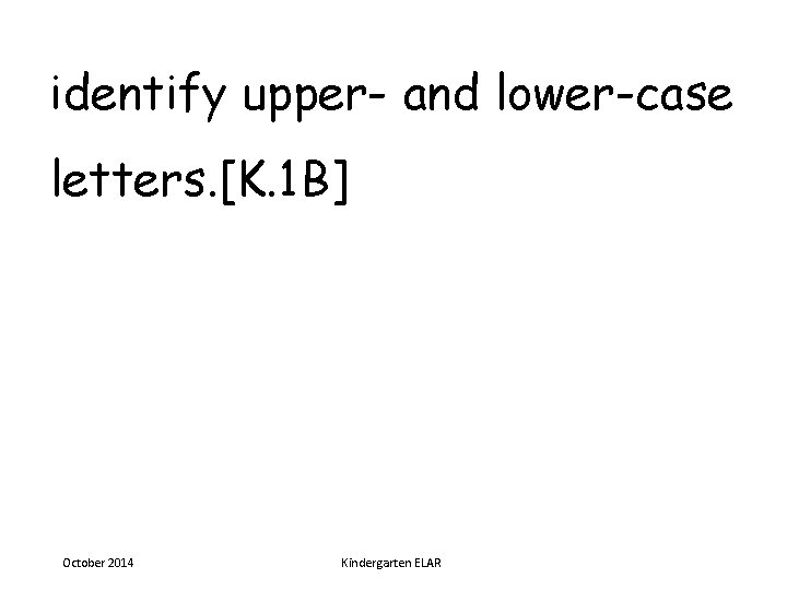 identify upper- and lower-case letters. [K. 1 B] October 2014 Kindergarten ELAR 