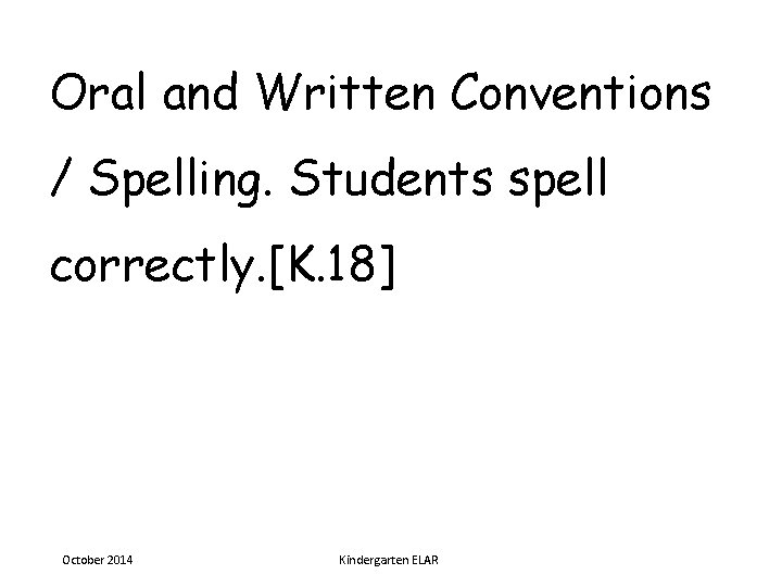 Oral and Written Conventions / Spelling. Students spell correctly. [K. 18] October 2014 Kindergarten