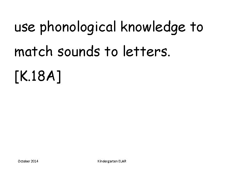 use phonological knowledge to match sounds to letters. [K. 18 A] October 2014 Kindergarten