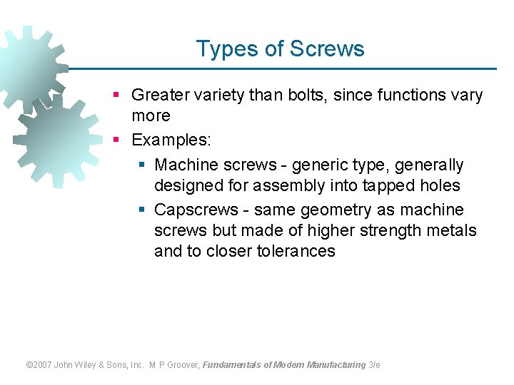 Types of Screws § Greater variety than bolts, since functions vary more § Examples: