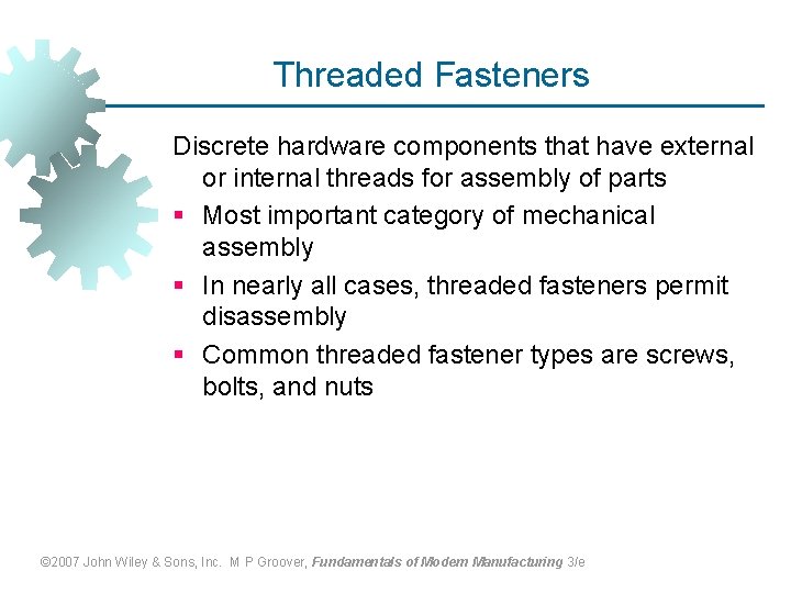 Threaded Fasteners Discrete hardware components that have external or internal threads for assembly of