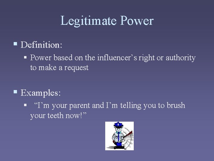 Legitimate Power § Definition: § Power based on the influencer’s right or authority to