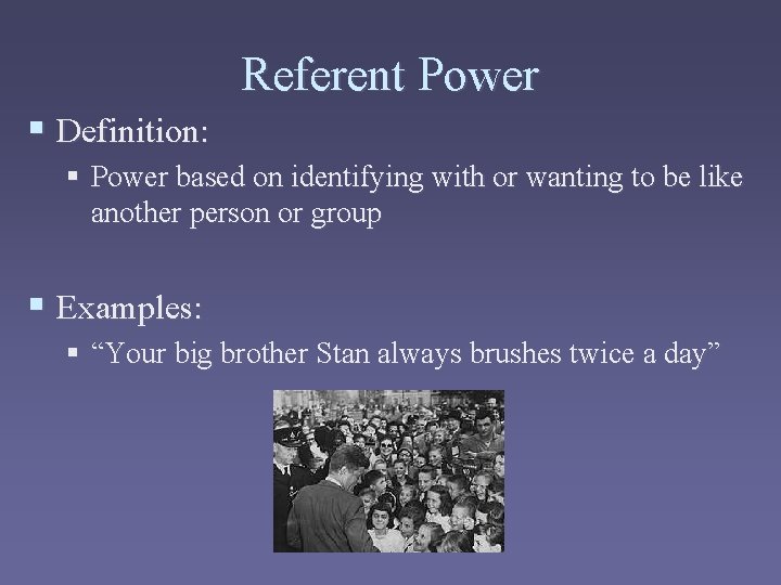 Referent Power § Definition: § Power based on identifying with or wanting to be